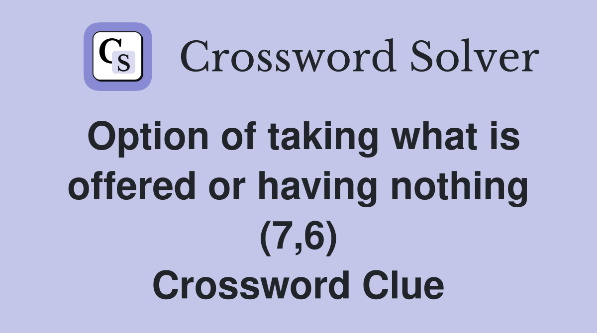 Option of taking what is offered or having nothing (7,6) Crossword